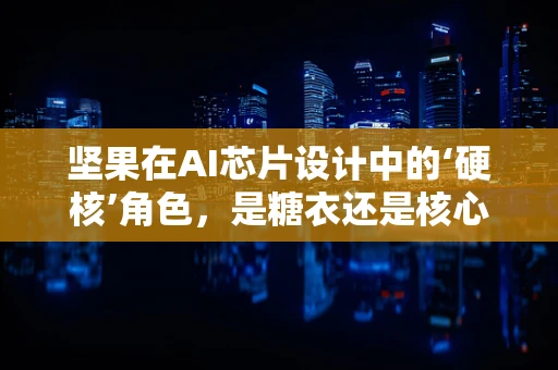坚果在AI芯片设计中的‘硬核’角色，是糖衣还是核心支撑？