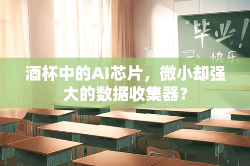 酒杯中的AI芯片，微小却强大的数据收集器？