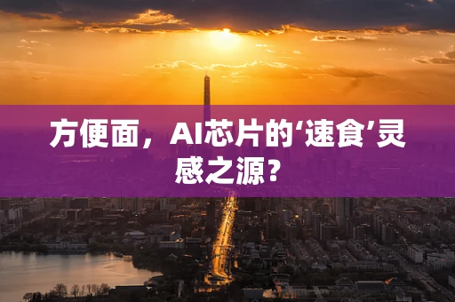 方便面，AI芯片的‘速食’灵感之源？