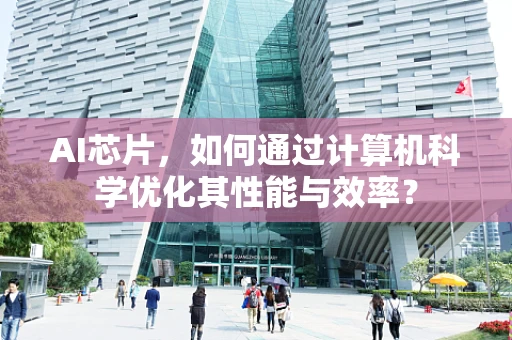AI芯片，如何通过计算机科学优化其性能与效率？