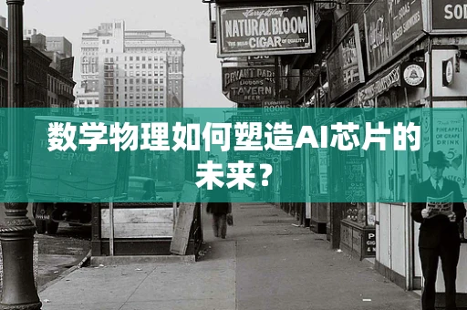 数学物理如何塑造AI芯片的未来？