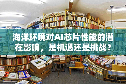 海洋环境对AI芯片性能的潜在影响，是机遇还是挑战？