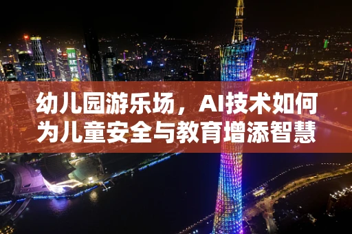 幼儿园游乐场，AI技术如何为儿童安全与教育增添智慧之翼？