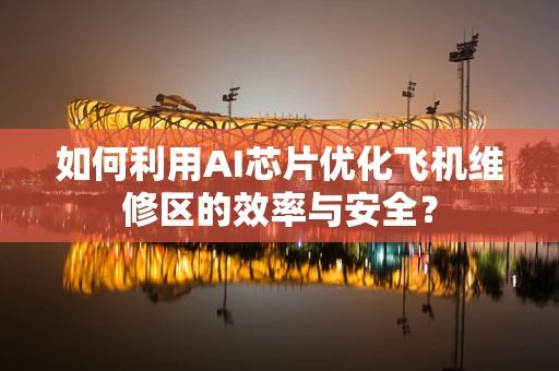 如何利用AI芯片优化飞机维修区的效率与安全？