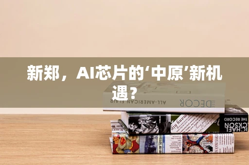 新郑，AI芯片的‘中原’新机遇？