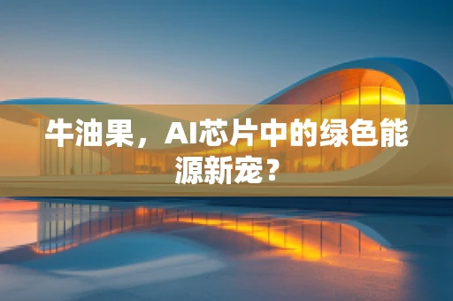 牛油果，AI芯片中的绿色能源新宠？