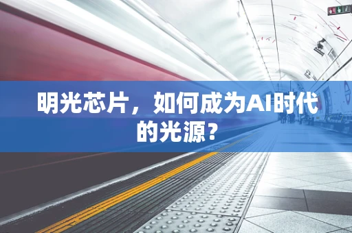 明光芯片，如何成为AI时代的光源？