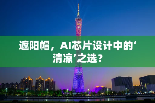 遮阳帽，AI芯片设计中的‘清凉’之选？
