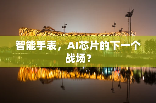 智能手表，AI芯片的下一个战场？