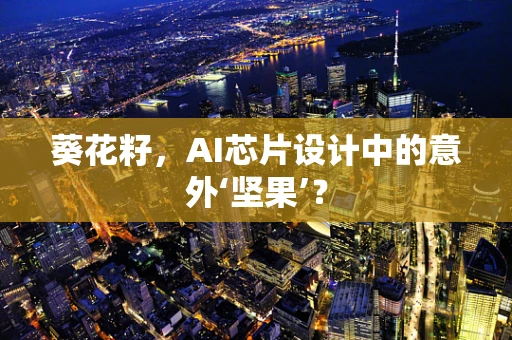 葵花籽，AI芯片设计中的意外‘坚果’？