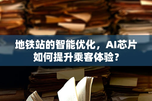 地铁站的智能优化，AI芯片如何提升乘客体验？