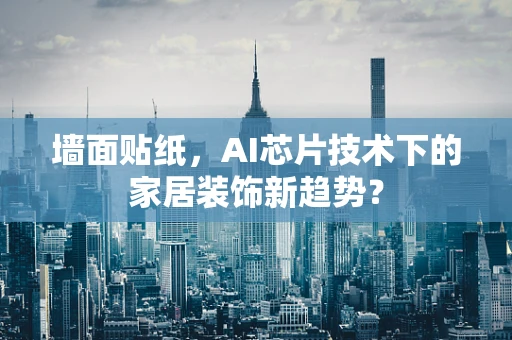 墙面贴纸，AI芯片技术下的家居装饰新趋势？