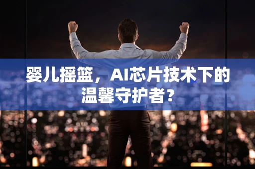 婴儿摇篮，AI芯片技术下的温馨守护者？
