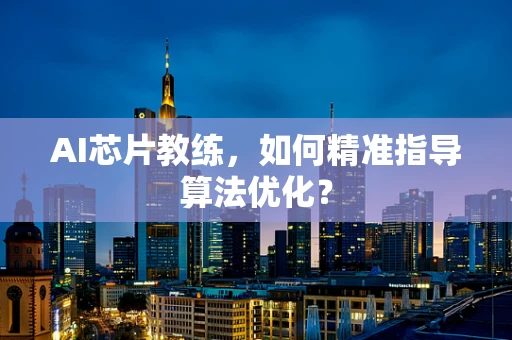 AI芯片教练，如何精准指导算法优化？