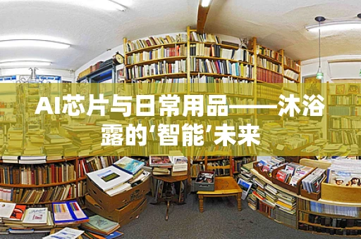 AI芯片与日常用品——沐浴露的‘智能’未来
