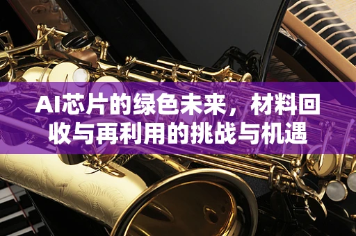 AI芯片的绿色未来，材料回收与再利用的挑战与机遇