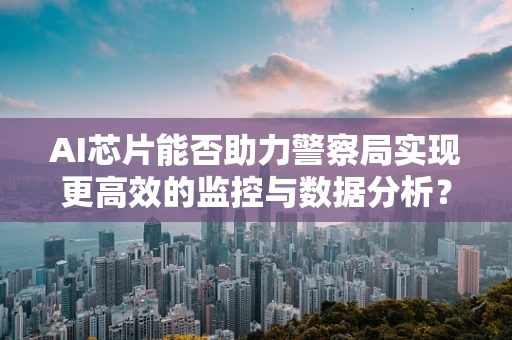 AI芯片能否助力警察局实现更高效的监控与数据分析？