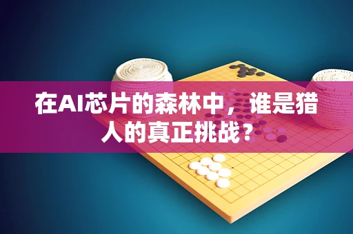 在AI芯片的森林中，谁是猎人的真正挑战？
