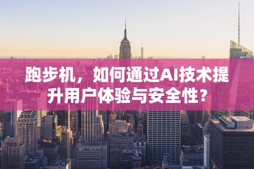跑步机，如何通过AI技术提升用户体验与安全性？