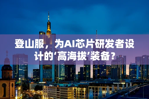 登山服，为AI芯片研发者设计的‘高海拔’装备？