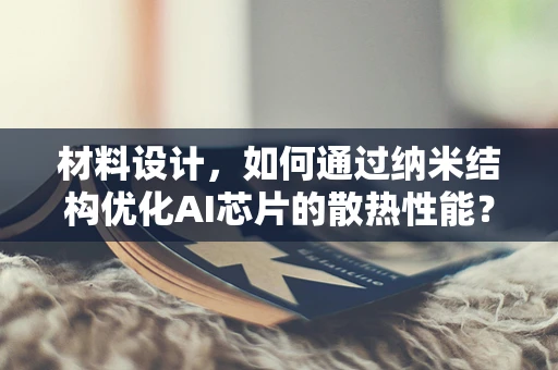 材料设计，如何通过纳米结构优化AI芯片的散热性能？