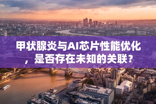 甲状腺炎与AI芯片性能优化，是否存在未知的关联？