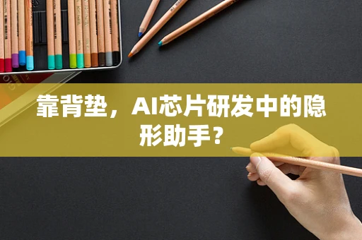 靠背垫，AI芯片研发中的隐形助手？