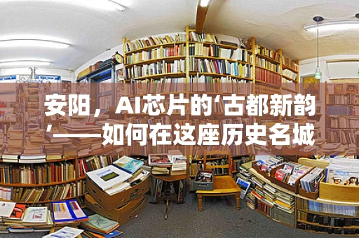 安阳，AI芯片的‘古都新韵’——如何在这座历史名城激发AI芯片创新活力？