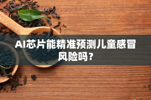 AI芯片能精准预测儿童感冒风险吗？