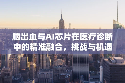 脑出血与AI芯片在医疗诊断中的精准融合，挑战与机遇？