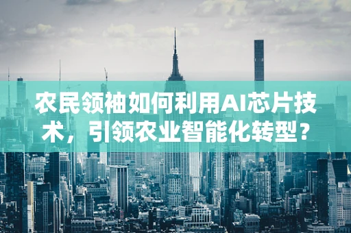 农民领袖如何利用AI芯片技术，引领农业智能化转型？