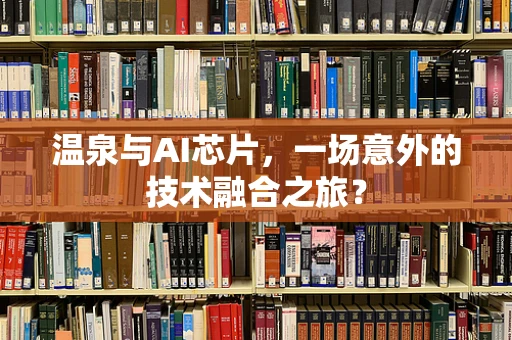 温泉与AI芯片，一场意外的技术融合之旅？