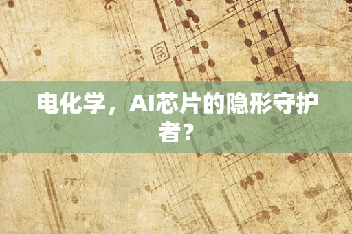 电化学，AI芯片的隐形守护者？