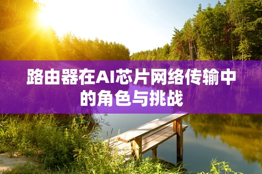 路由器在AI芯片网络传输中的角色与挑战