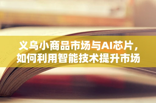 义乌小商品市场与AI芯片，如何利用智能技术提升市场效率？