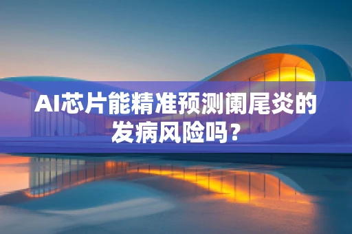 AI芯片能精准预测阑尾炎的发病风险吗？