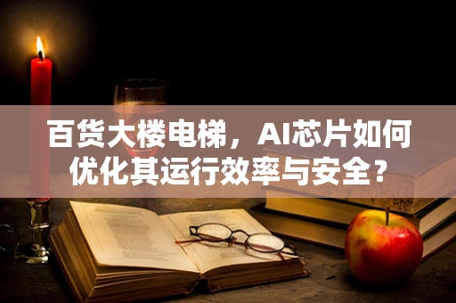 百货大楼电梯，AI芯片如何优化其运行效率与安全？