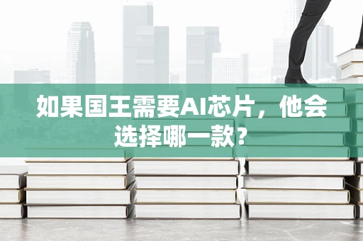 如果国王需要AI芯片，他会选择哪一款？
