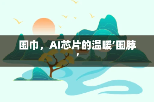围巾，AI芯片的温暖‘围脖’
