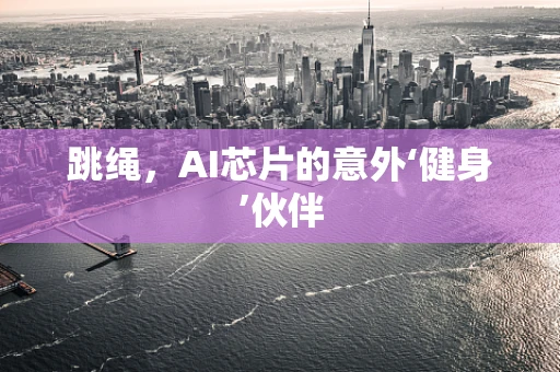 跳绳，AI芯片的意外‘健身’伙伴