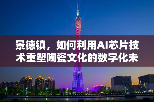 景德镇，如何利用AI芯片技术重塑陶瓷文化的数字化未来？