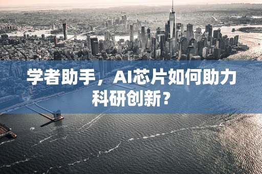 学者助手，AI芯片如何助力科研创新？