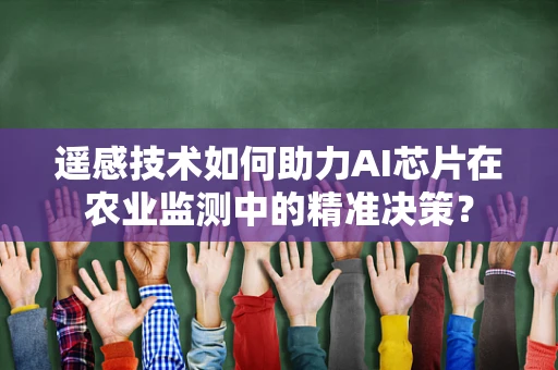 遥感技术如何助力AI芯片在农业监测中的精准决策？