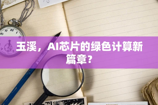 玉溪，AI芯片的绿色计算新篇章？