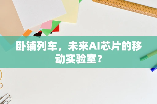 卧铺列车，未来AI芯片的移动实验室？