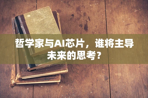哲学家与AI芯片，谁将主导未来的思考？
