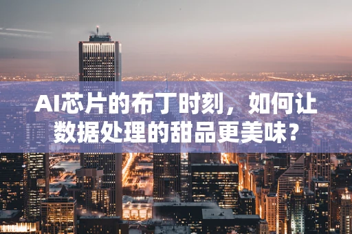 AI芯片的布丁时刻，如何让数据处理的甜品更美味？