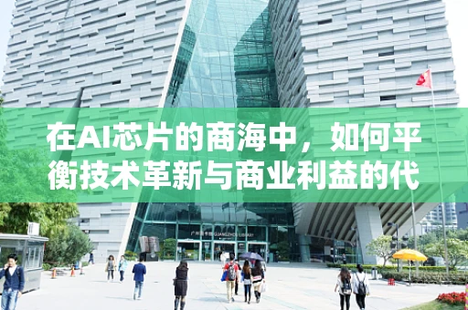 在AI芯片的商海中，如何平衡技术革新与商业利益的代表角色？