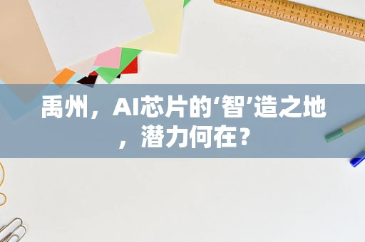 禹州，AI芯片的‘智’造之地，潜力何在？