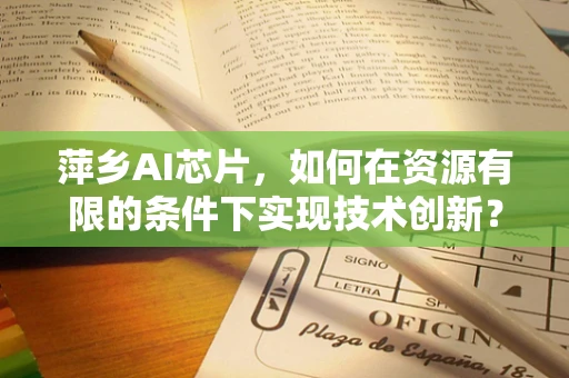 萍乡AI芯片，如何在资源有限的条件下实现技术创新？